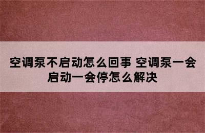 空调泵不启动怎么回事 空调泵一会启动一会停怎么解决